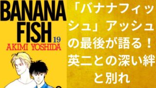 「バナナフィッシュ」アッシュの最後が語る!英二との深い絆と別れ