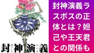 封神演義ラスボスの正体とは?妲己や王天君との関係も