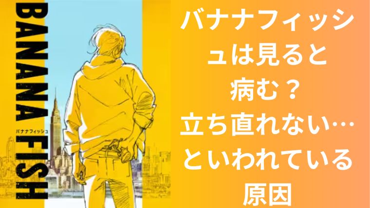 バナナフィッシュは見ると病む?立ち直れない…といわれている原因